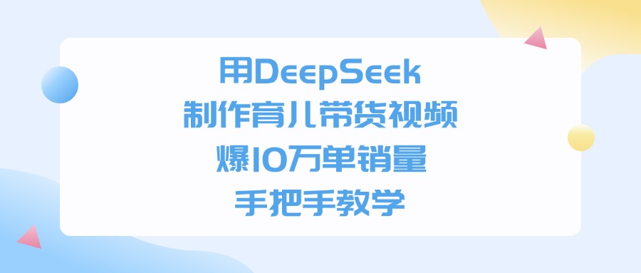 用DeepSeek制作育儿带货视频，爆10万单销量，手把手教学