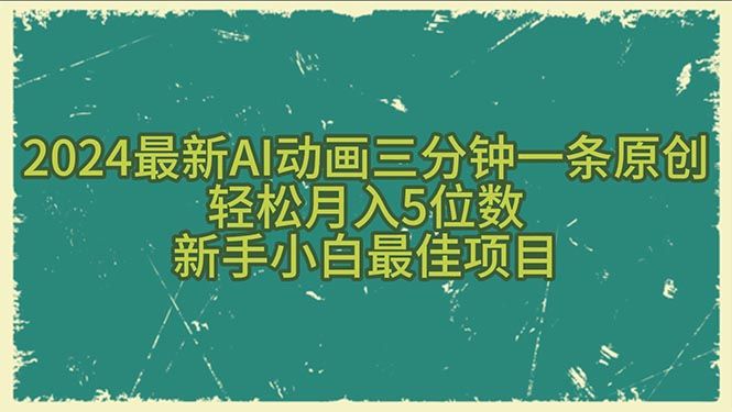 2024最新AI动画三分钟一条原创,轻松月入5位数,新手小白最佳项目