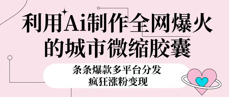 利用Ai制作全网爆火的城市微缩胶囊,条条爆款,多平台分发,疯狂涨粉变现