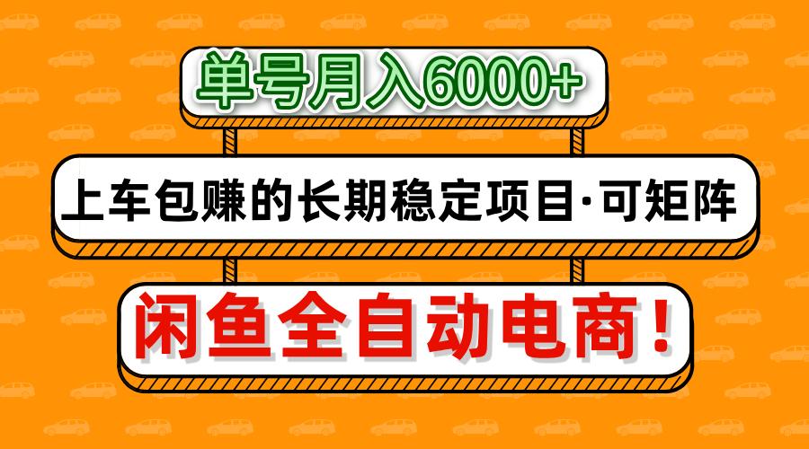 闲鱼全自动电商，月入6000+，上车包赚的长期稳定项目【可矩阵放大】