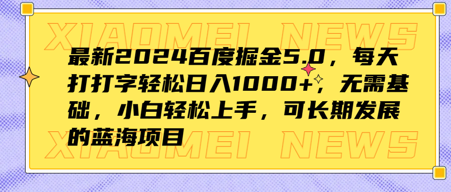 最新2024百度掘金5.0,每天打打字轻松日入1000+,无需基础,小白轻松上手,可长期发展的蓝海项目
