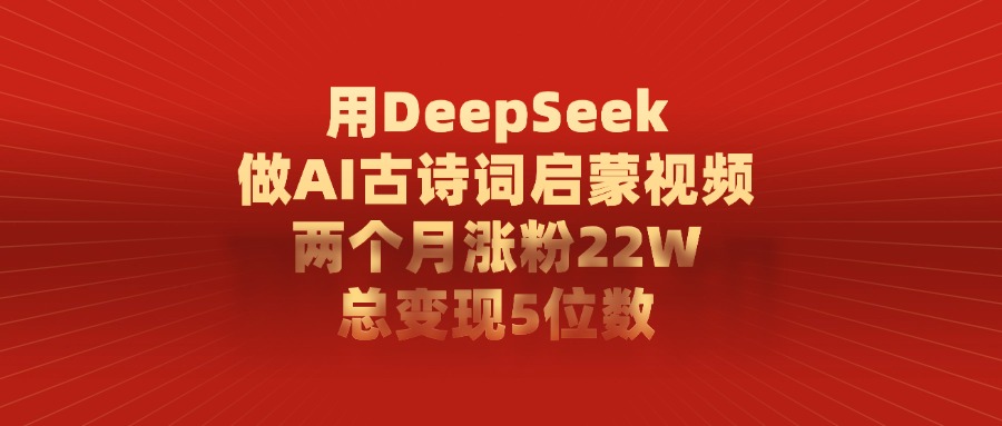 用DeepSeek做AI古诗词启蒙视频，两个月涨粉22W，总变现5位数