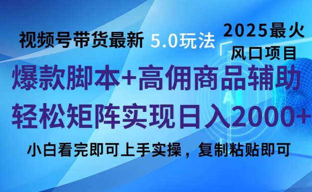 视频号带货最新5.0玩法，作品制作简单，当天起号，复制粘贴，脚本辅助，轻松矩阵日入2000+