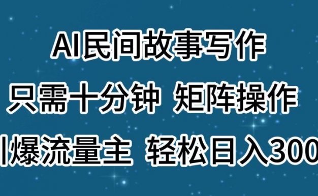 AI民间故事写作，只需十分钟，矩阵操作，引爆流量主，轻松日入300+