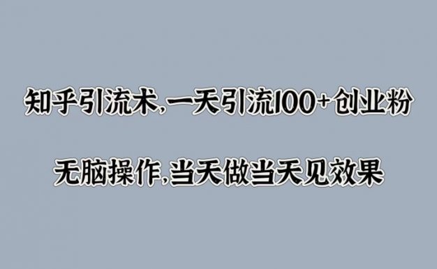 知乎引流术，一天引流100+创业粉，无脑操作，当天做当天见效果