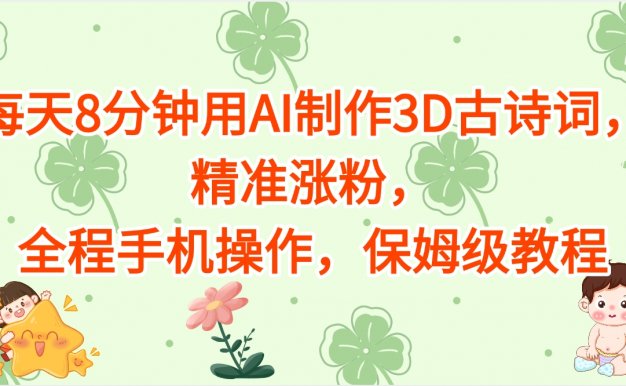 每天8分钟用AI制作3D古诗词,精准涨粉,全程手机操作,保姆级教程