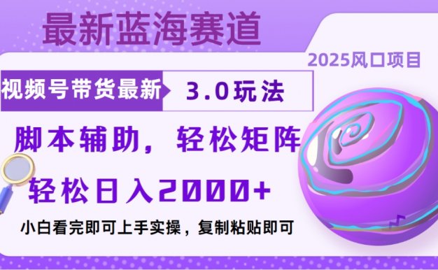 视频号带货最新3.0玩法，作品制作简单，当天起号，复制粘贴，脚本辅助，轻松矩阵日入2000+