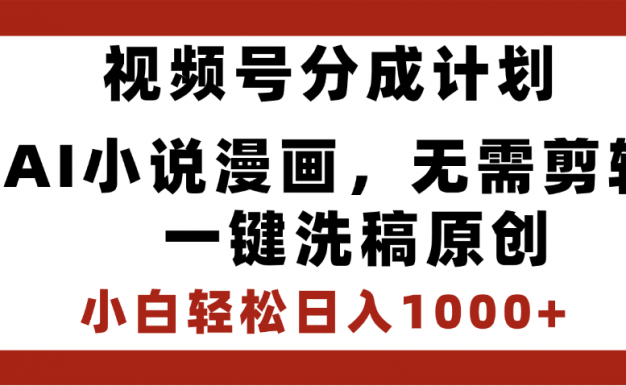 最新视频号分成计划，AI小说漫画，无需剪辑，一键洗稿原创，小白日入1000+，喂饭级教程