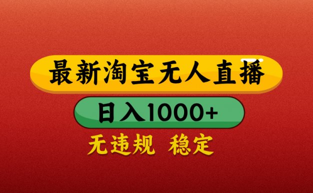 【最新】淘宝无人直播带货，独家技术，日入1000+，无违规无封号，操作简单，长期稳定【揭秘】