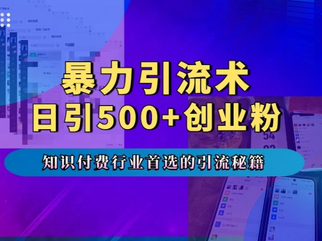 暴力引流术,专业知识付费行业首选的引流秘籍,一天暴流500+创业粉,五个手机流量接不完!