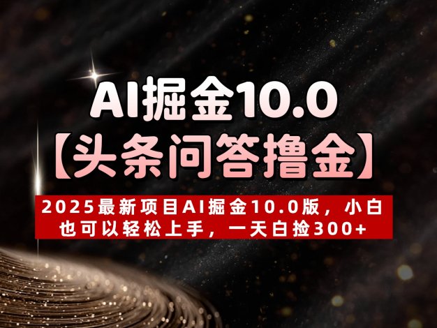 AI掘金10.0【头条问答撸金】2025最新项目AI掘金10.0版,小白也可以轻松上手,一天白捡300+