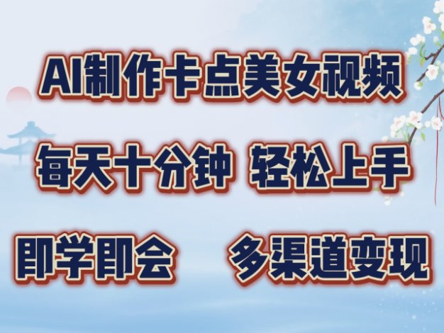 AI制作卡点美女视频,每天十分钟,多渠道变现,轻松上手,即学即会