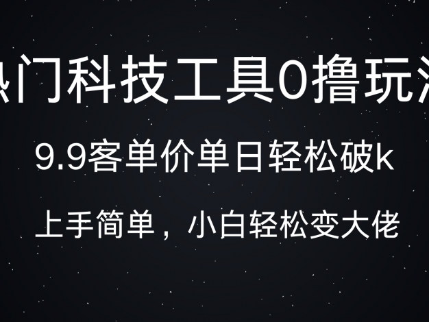 热门科技工具0撸玩法，9.9客单价单日轻松破k，小白轻松变大佬
