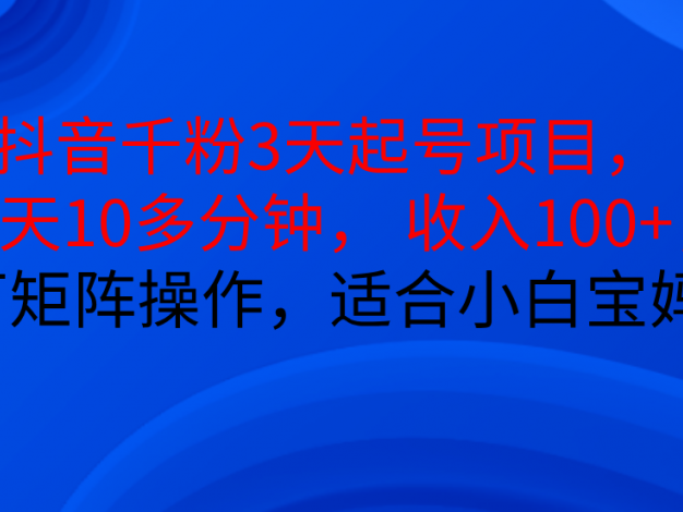 抖音千粉3天起号项目， 每天10多分钟， 收入100+，可矩阵操作，适合小白宝妈