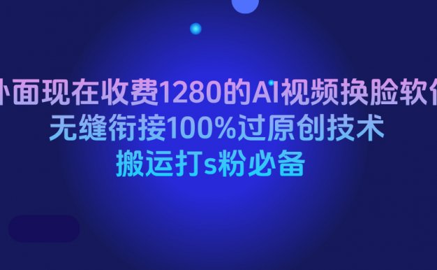 外面现在收费1280的AI视频换脸软件，无缝衔接100%过原创技术，搬运打s粉必备