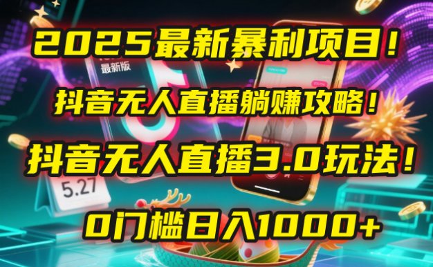 2025最新暴利项目！抖音无人直播躺赚攻略！抖音无人直播3.0玩法！0门槛…