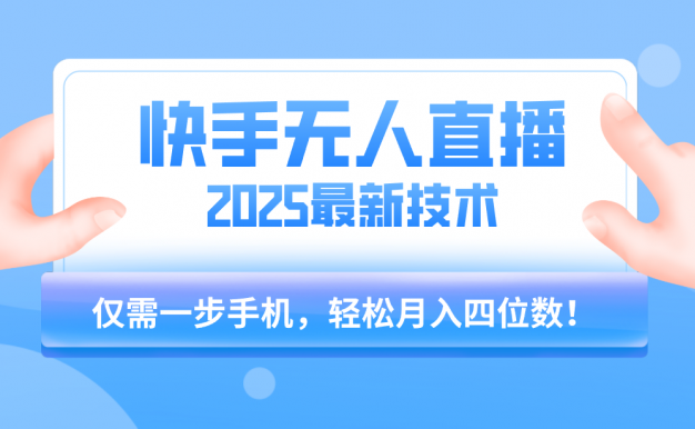【快手无人直播】2025年最新玩法，只需一部手机，轻松月入四位数