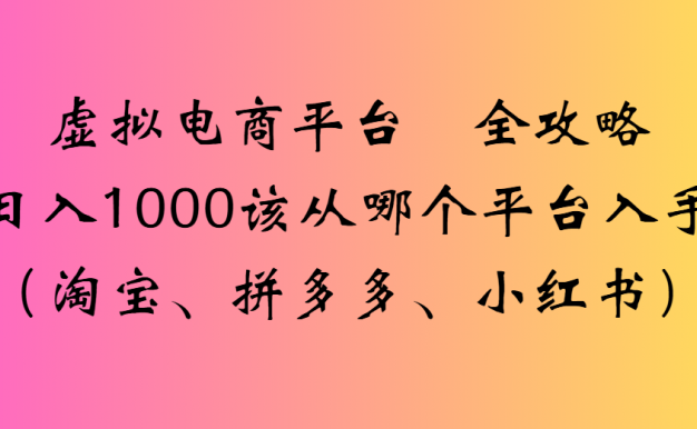 虚拟电商平台全攻略日入1000该从哪个平台入手