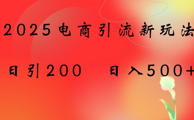 2025电商引流新玩法，日引200 日入500+