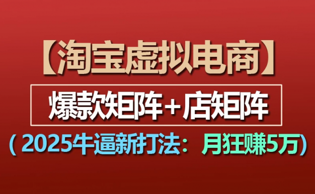 【淘宝虚拟项目】2025牛X新打法：爆款矩阵+店矩阵，月狂赚5万