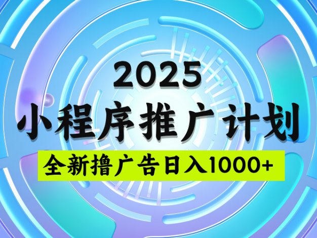 2025微信小程序推广计划，撸广告玩法，日均5张，稳定简单【揭秘】