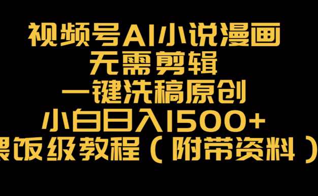 视频号AI小说漫画，无需剪辑，一键洗稿原创，小白日入500+，喂饭级教程