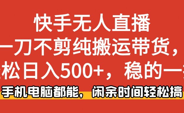 快手无人直播，一刀不剪纯搬运带货轻松日入500+，稳的一批，手机电脑都能，闲余时间轻松搞！