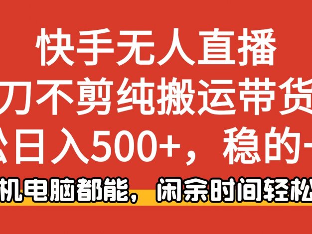快手无人直播,一刀不剪纯搬运带货轻松日入500+,稳的一批,手机电脑都能,闲余时间轻松搞!