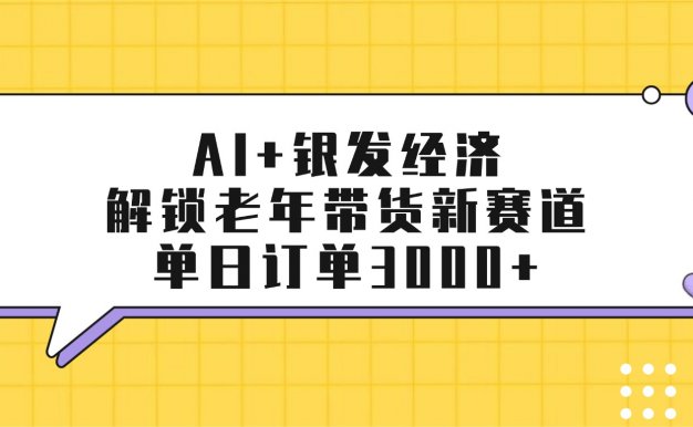 AI+银发经济：解锁老年带货新赛道，单日订单3000+