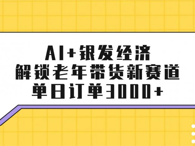 AI+银发经济：解锁老年带货新赛道，单日订单3000+